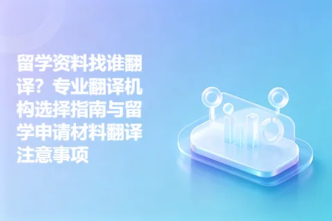 留学资料找谁翻译？专业翻译机构选择指南与留学申请材料翻译注意事项