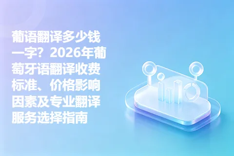 葡语翻译多少钱一字？2026年葡萄牙语翻译收费标准、价格影响因素及专业翻译服务选择指南