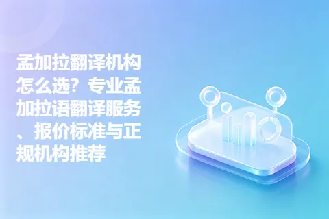 孟加拉翻译机构怎么选？专业孟加拉语翻译服务、报价标准与正规机构推荐