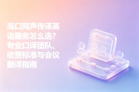 海口同声传译英语服务怎么选？专业口译团队、收费标准与会议翻译指南