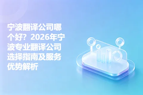宁波翻译公司哪个好？2026年宁波专业翻译公司选择指南及服务优势解析