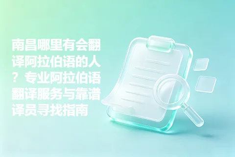 南昌哪里有会翻译阿拉伯语的人？专业阿拉伯语翻译服务与靠谱译员寻找指南