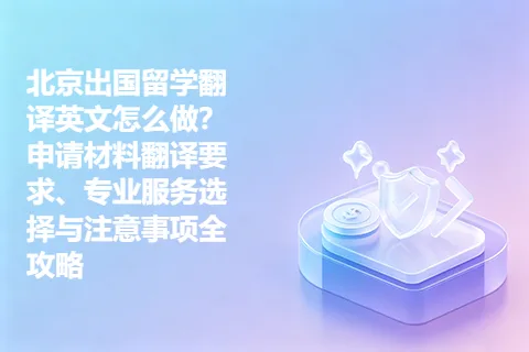 北京出国留学翻译英文怎么做？申请材料翻译要求、专业服务选择与注意事项全攻略