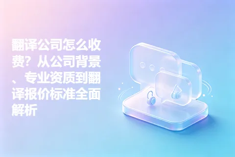 翻译公司怎么收费？从公司背景、专业资质到翻译报价标准全面解析
