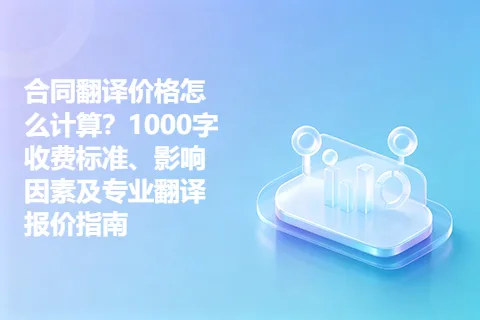合同翻译价格怎么计算？1000字收费标准、影响因素及专业翻译报价指南