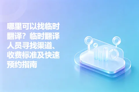 哪里可以找临时翻译？临时翻译人员寻找渠道、收费标准及快速预约指南