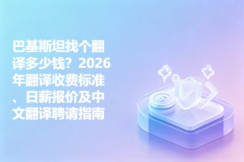 巴基斯坦找个翻译多少钱？2026年翻译收费标准、日薪报价及中文翻译聘请指南