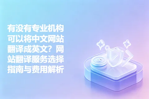有没有专业机构可以将中文网站翻译成英文？网站翻译服务选择指南与费用解析
