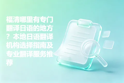 福清哪里有专门翻译日语的地方？本地日语翻译机构选择指南及专业翻译服务推荐