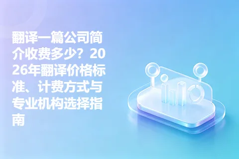 翻译一篇公司简介收费多少？2026年翻译价格标准、计费方式与专业机构选择指南