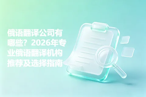 俄语翻译公司有哪些?2026年专业俄语翻译机构推荐及选择指南