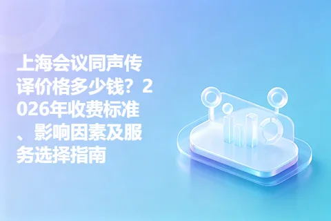 上海会议同声传译价格多少钱？2026年收费标准、影响因素及服务选择指南