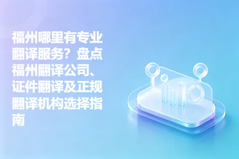 福州哪里有专业翻译服务？盘点福州翻译公司、证件翻译及正规翻译机构选择指南