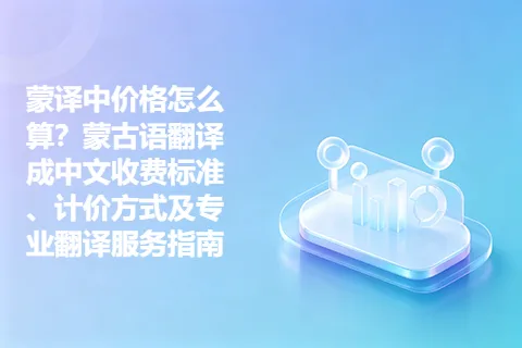 蒙译中价格怎么算？蒙古语翻译成中文收费标准、计价方式及专业翻译服务指南