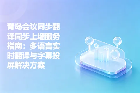 青岛会议同步翻译同步上墙服务指南：多语言实时翻译与字幕投屏解决方案
