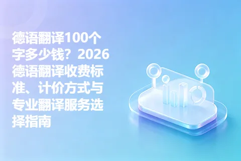 德语翻译100个字多少钱？2026德语翻译收费标准、计价方式与专业翻译服务选择指南