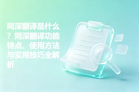同深翻译是什么？同深翻译功能特点、使用方法与实用技巧全解析