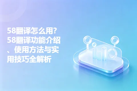 58翻译怎么用？58翻译功能介绍、使用方法与实用技巧全解析
