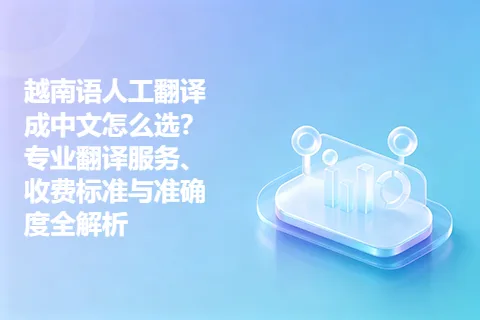 越南语人工翻译成中文怎么选？专业翻译服务、收费标准与准确度全解析