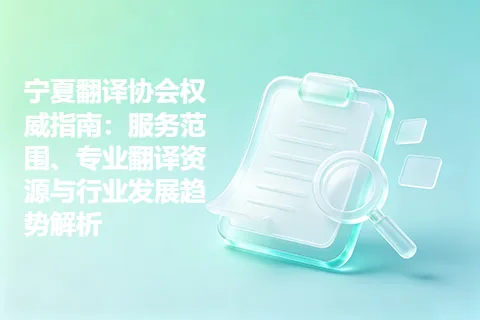 宁夏翻译协会权威指南：服务范围、专业翻译资源与行业发展趋势解析