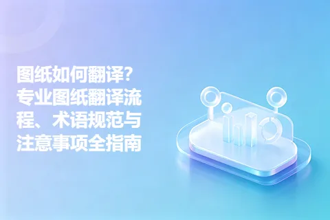 图纸如何翻译？专业图纸翻译流程、术语规范与注意事项全指南