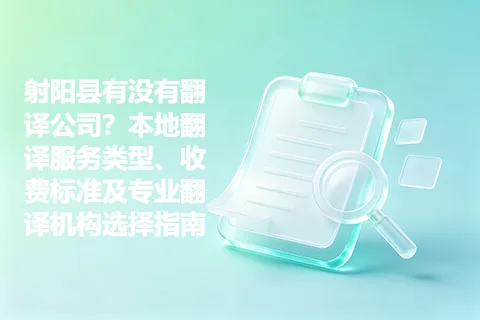射阳县有没有翻译公司？本地翻译服务类型、收费标准及专业翻译机构选择指南