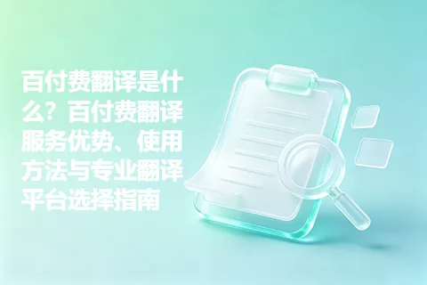 百付费翻译是什么？百付费翻译服务优势、使用方法与专业翻译平台选择指南