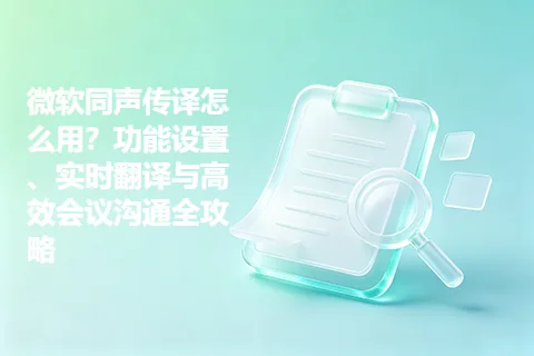 微软同声传译怎么用？功能设置、实时翻译与高效会议沟通全攻略