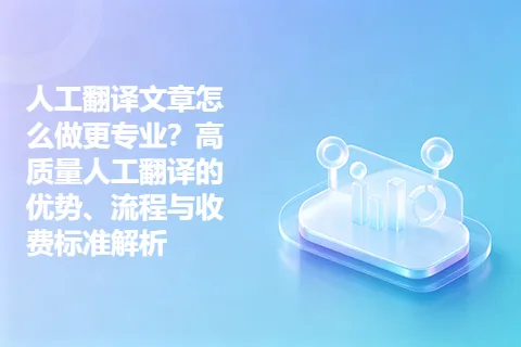 人工翻译文章怎么做更专业？高质量人工翻译的优势、流程与收费标准解析