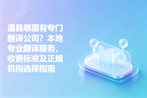 澧县哪里有专门翻译公司？本地专业翻译服务、收费标准及正规机构选择指南