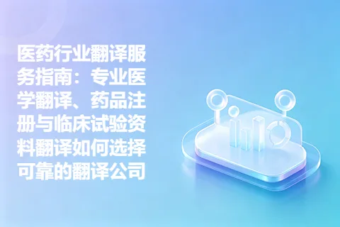 医药行业翻译服务指南：专业医学翻译、药品注册与临床试验资料翻译如何选择可靠的翻译公司