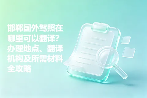 邯郸国外驾照在哪里可以翻译?办理地点、翻译机构及所需材料全攻略
