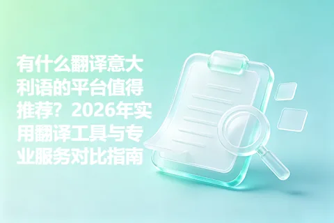 有什么翻译意大利语的平台值得推荐？2026年实用翻译工具与专业服务对比指南