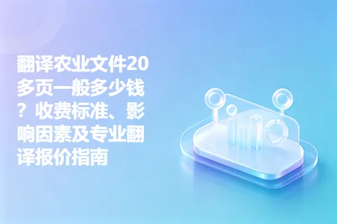 翻译农业文件20多页一般多少钱？收费标准、影响因素及专业翻译报价指南