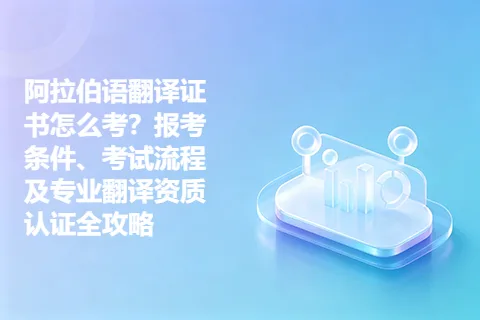 阿拉伯语翻译证书怎么考？报考条件、考试流程及专业翻译资质认证全攻略