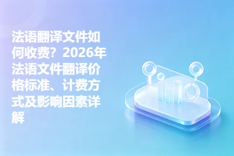 法语翻译文件如何收费？2026年法语文件翻译价格标准、计费方式及影响因素详解