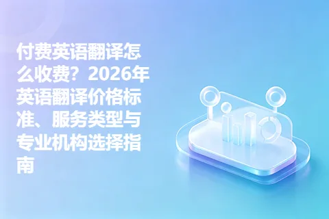 付费英语翻译怎么收费？2026年英语翻译价格标准、服务类型与专业机构选择指南