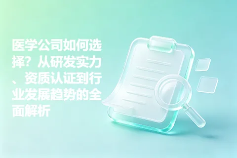 医学公司如何选择？从研发实力、资质认证到行业发展趋势的全面解析