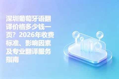 深圳葡萄牙语翻译价格多少钱一页？2026年收费标准、影响因素及专业翻译服务指南