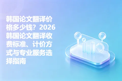 韩国论文翻译价格多少钱？2026韩国论文翻译收费标准、计价方式与专业服务选择指南