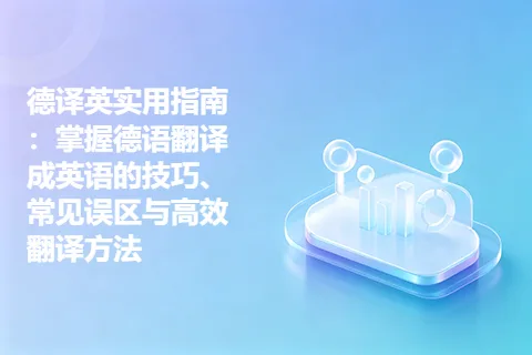 德译英实用指南:掌握德语翻译成英语的技巧、常见误区与高效翻译方法
