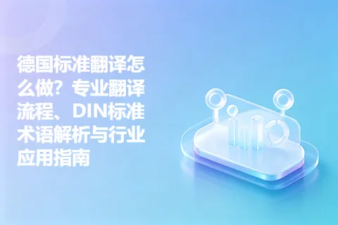 德国标准翻译怎么做？专业翻译流程、DIN标准术语解析与行业应用指南