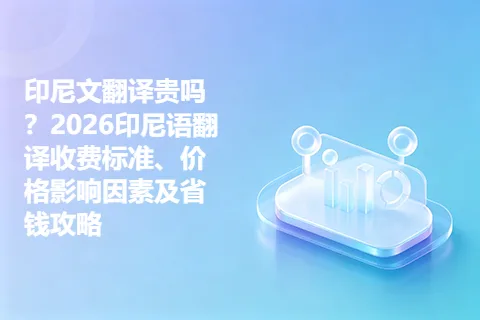印尼文翻译贵吗？2026印尼语翻译收费标准、价格影响因素及省钱攻略
