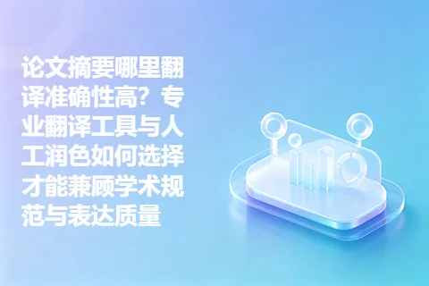论文摘要哪里翻译准确性高？专业翻译工具与人工润色如何选择才能兼顾学术规范与表达质量