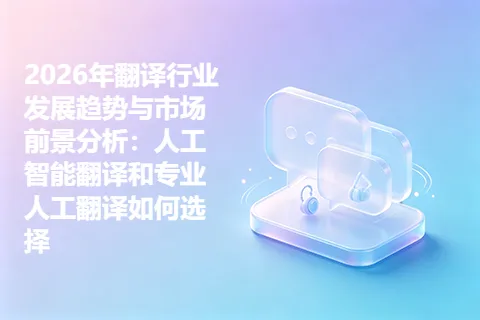 2026年翻译行业发展趋势与市场前景分析：人工智能翻译和专业人工翻译如何选择
