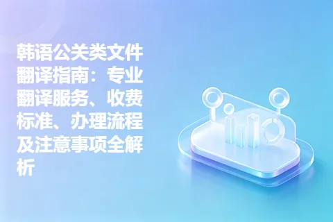 韩语公关类文件翻译指南：专业翻译服务、收费标准、办理流程及注意事项全解析