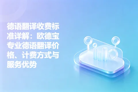 德语翻译收费标准详解：欧德宝专业德语翻译价格、计费方式与服务优势