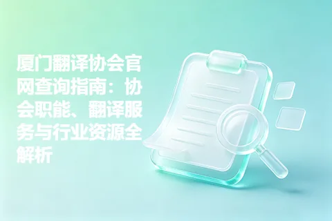厦门翻译协会官网查询指南：协会职能、翻译服务与行业资源全解析