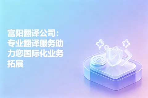 富阳翻译公司：专业翻译服务助力您国际化业务拓展