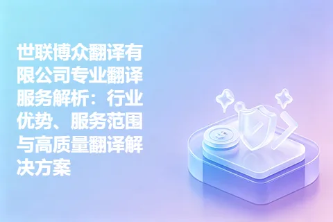 世联博众翻译有限公司专业翻译服务解析：行业优势、服务范围与高质量翻译解决方案